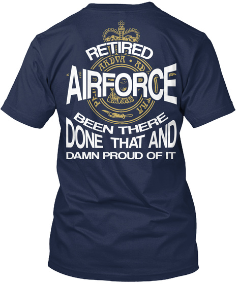 Retired Air Force Been There Done That And Damn Proud Of It Navy T-Shirt Back