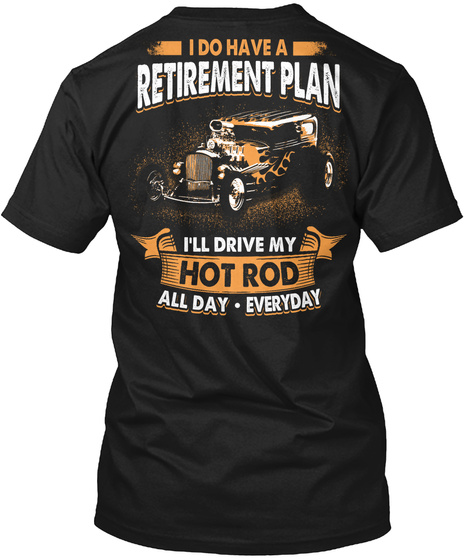 I Do Have A Retirement Plan I'll Drive My Hot Rod All Day Everyday Black T-Shirt Back