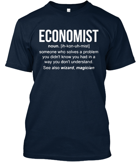 Economist Noun (Ih Kon Uh Mist) Someone Who Solves A Problem You Didn't Know You Had In A Way You Don't Understand... New Navy T-Shirt Front