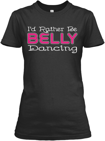 I'd Rather Be Belly Dancing  Black T-Shirt Front