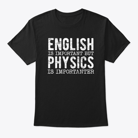 Physics Is Importanter  Physics Teacher Black T-Shirt Front
