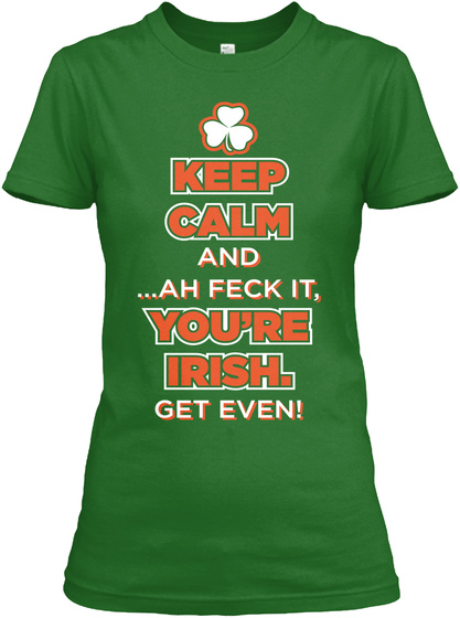 Ltd Edition Irish Get Even! - keep calm and ...ah feck it, you're irish ...