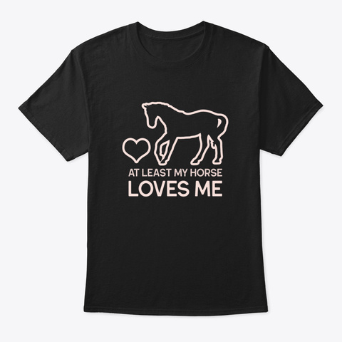At Least My Horse Loves Me Black T-Shirt Front