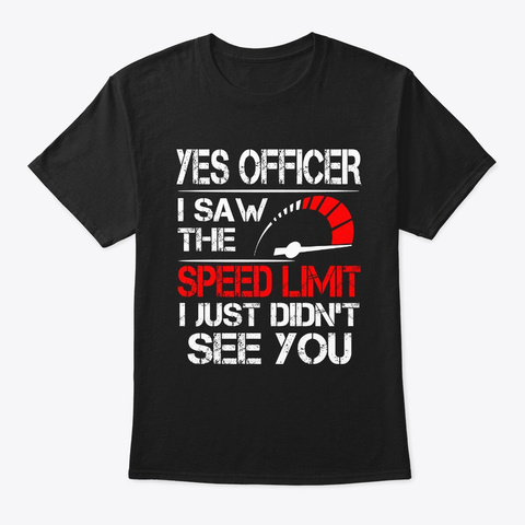 Yes Officer I Saw The Speed Limit Didn't Black T-Shirt Front