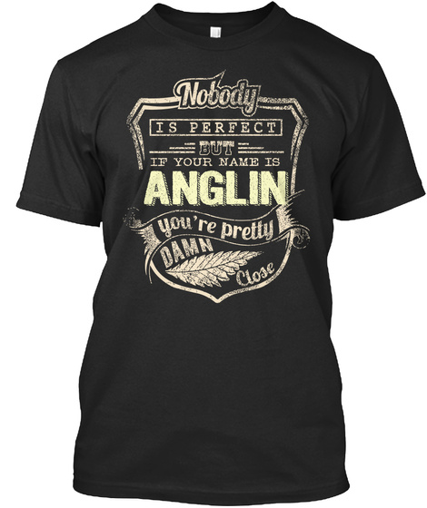 Nobody Is Perfect But If Your Name Is Anglin You're Pretty Damn Close Black T-Shirt Front