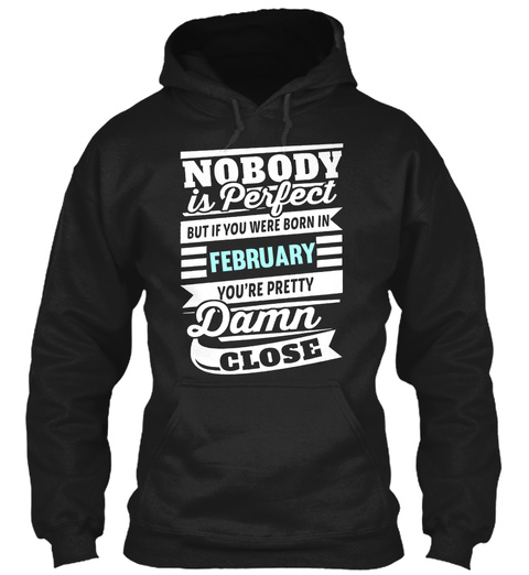 Nobody Is Perfect But If You Were Born In February You've Pretty Damn Close  Black T-Shirt Front