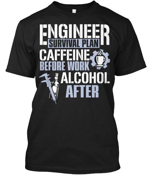 Engineer Survival Plan Caffeine Before Work Alcohol After Black T-Shirt Front