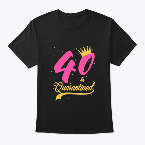 40 And Quarantined 40th Birthday Queen Black T-Shirt Front