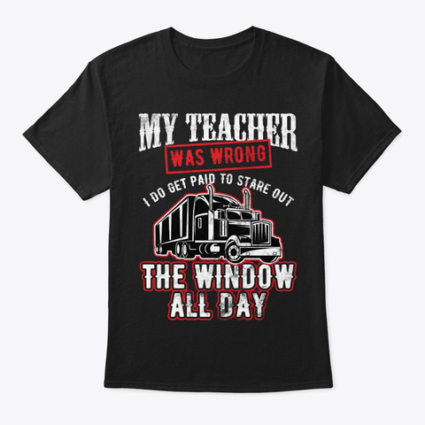Trucker Teacher Was Wrong I Get Paid Black T-Shirt Front