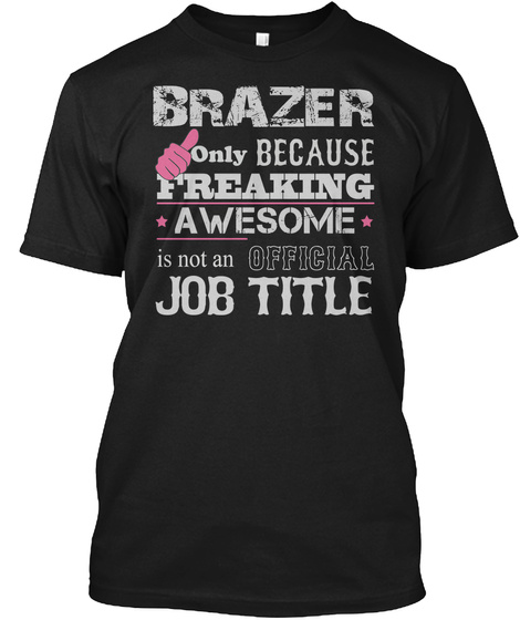 Brazer Only Because Freaking Awesome Is Not An Official Job Title Black Maglietta Front