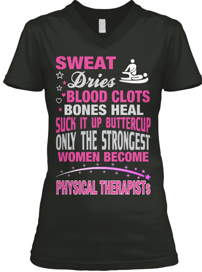 Sweat Dries Blood Clots Bones Heal Suck It Up Buttercup Only The Strongest Women Become Physical Therapists Black T-Shirt Front