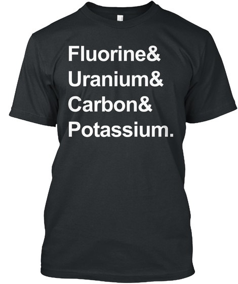 Fluorine & Uranium & Carbon & Potassium. Black T-Shirt Front