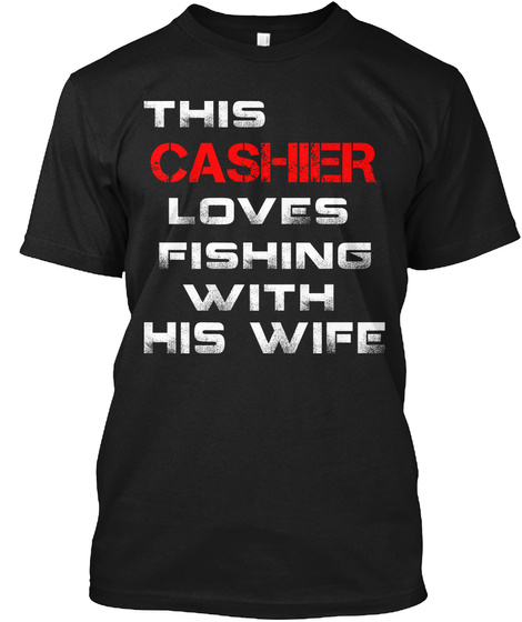 This Cashier Loves Fishing With His Wife Black T-Shirt Front