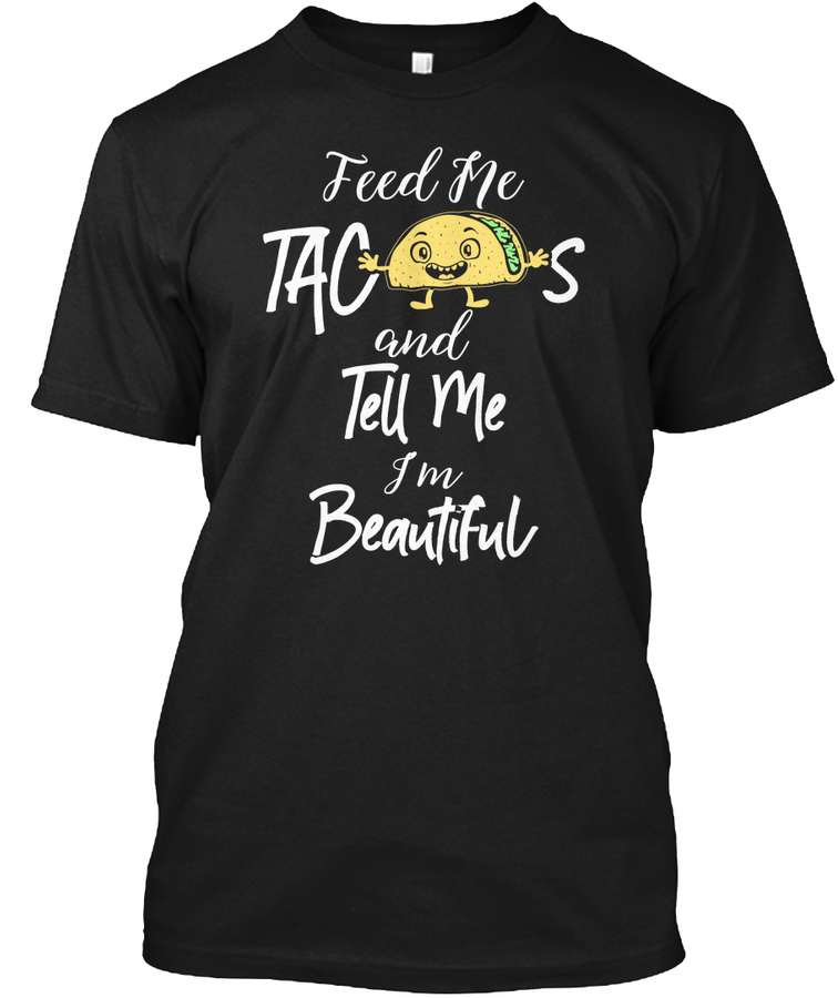 Feed Me Tacos and Tell Me Im Beautiful Unisex Tshirt