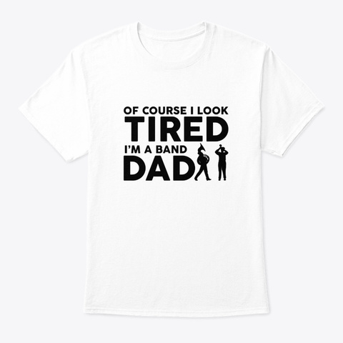 Of Course I Look Tired Marching Band Dad White T-Shirt Front