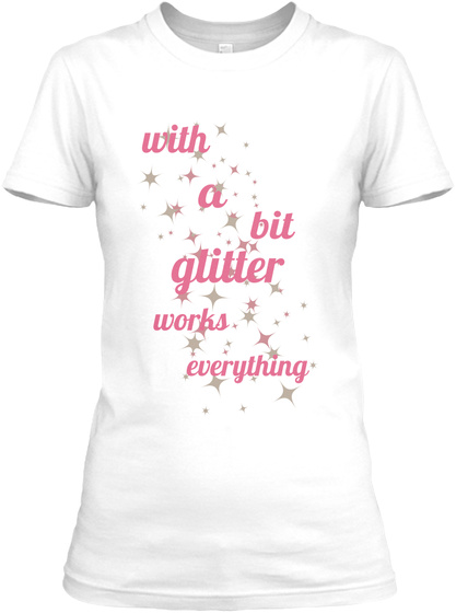 With A Bit Glitter Works Everything White T-Shirt Front