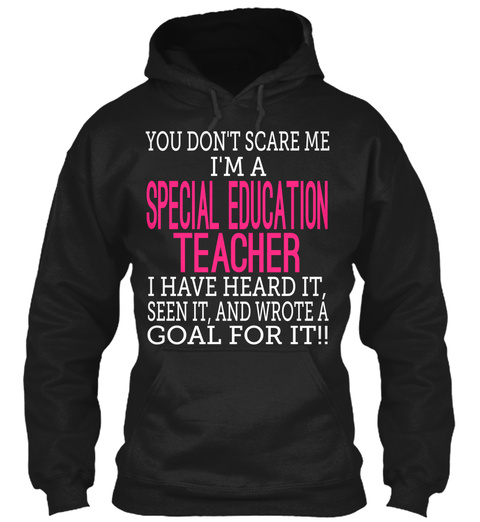 You Dont Scare Me Im A Special Education Teacher I Have Heard It Seen It And Wrote A Goal For It!! Black T-Shirt Front