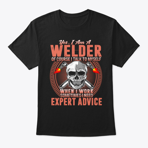 Welder Of Course I Talk To Myself When Black T-Shirt Front