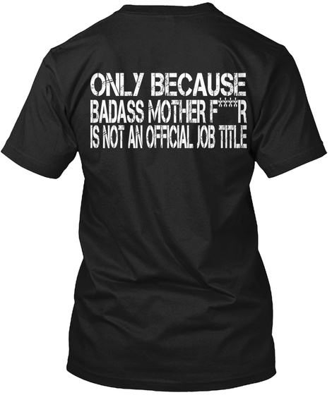 Only Because Badass Mother F***R Is Not An Official Job Title Black T-Shirt Back
