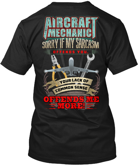 Aircraft Mechanic Sorry If My Sarcasm Offends You. Your Lack Of Common Sense Offends Me More! Black T-Shirt Back