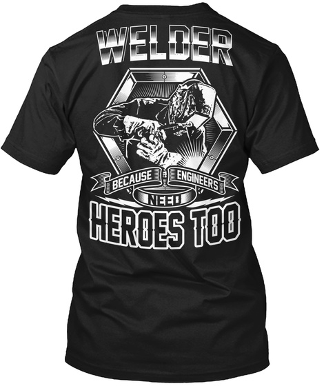Welder Because Engineers  Need Heroes Too Black T-Shirt Back