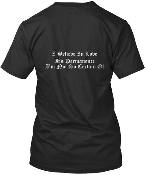 I Believe In Love It's Performance I'm Not So Certain Of Black T-Shirt Back