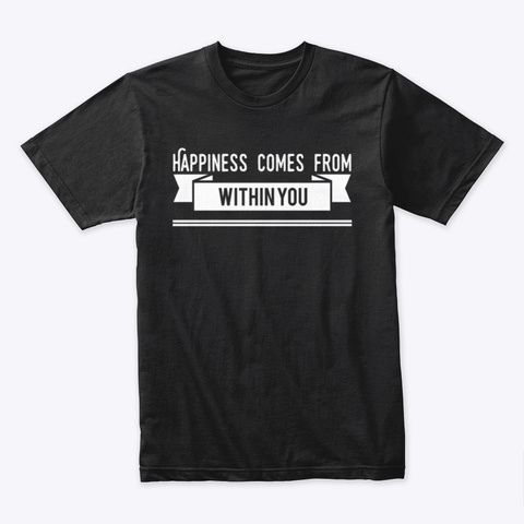Happiness Comes From Within You Black T-Shirt Front