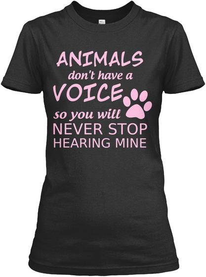 Animals Dont Have A Voice So You Will Never Stop Hearing Mine Black T-Shirt Front