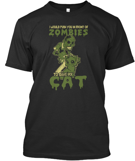 I Would Push You In Front Of Zombies To Save My Cat Black T-Shirt Front