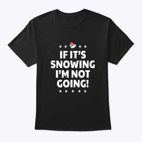 If It's Snowing I'm Not Going Black T-Shirt Front