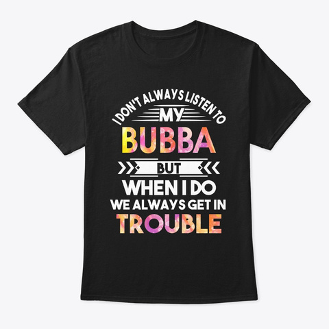 Don't Always Listen To My Bubba But When Black T-Shirt Front