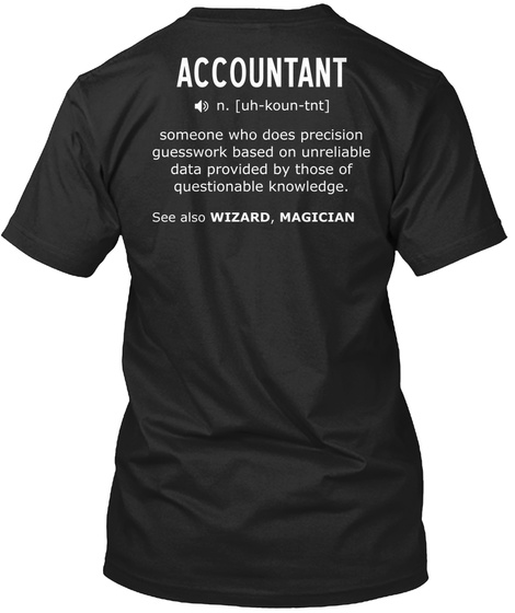 Accountant
N. [Uh Koun Tnt]
Someone Who Does Precision Guesswork Based On Unreliable Data Provided By Those Of... Black T-Shirt Back