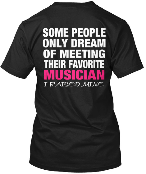 Some People Only Dream Of Meeting Their Favorite Musician I Raised Mine Black T-Shirt Back