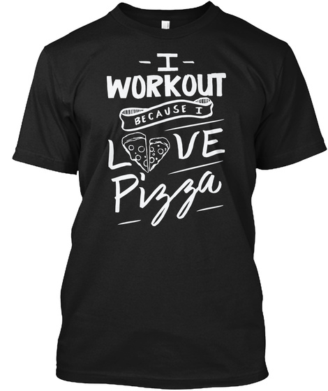 I Workout Because I Love Pizza   Funny Gym T Shirt 2 Black T-Shirt Front
