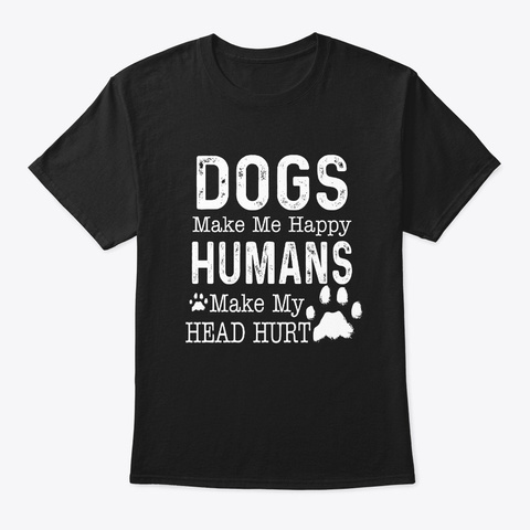Dogs Make Me Happy Humans Make My Head  Black T-Shirt Front