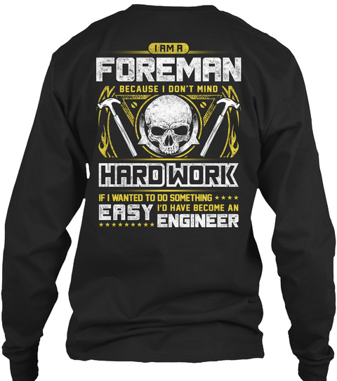 I Am A Foreman Because I Don't Mind Hard Work If I Wanted To Do Something Easy I'd Have Become An Engineer Black T-Shirt Back