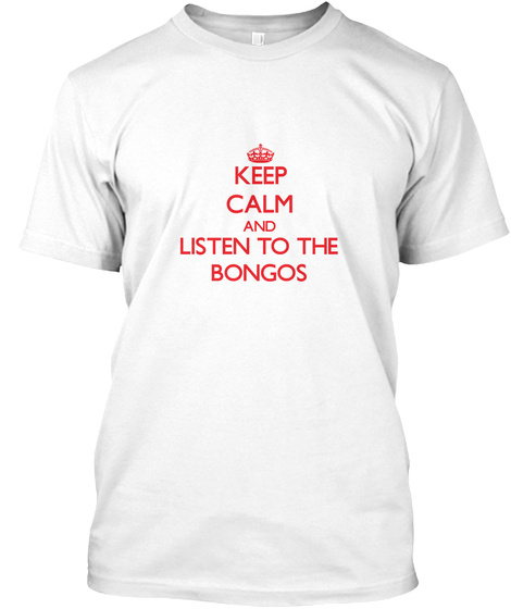 Keep Calm And Listen To The Bongos White T-Shirt Front