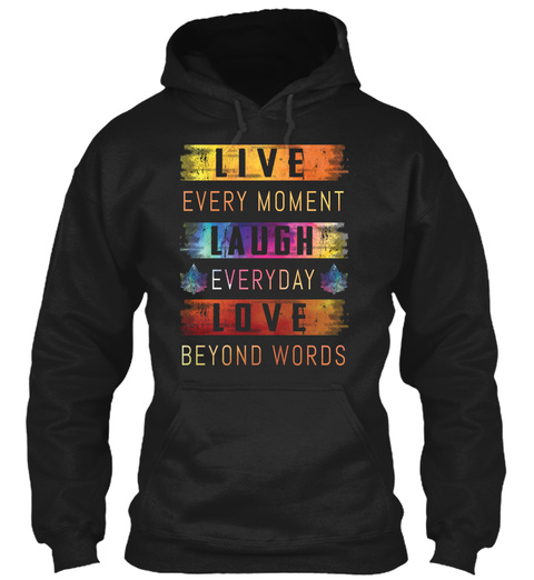 Live Every Moment Laugh Everyday Love Beyond Words Black T-Shirt Front