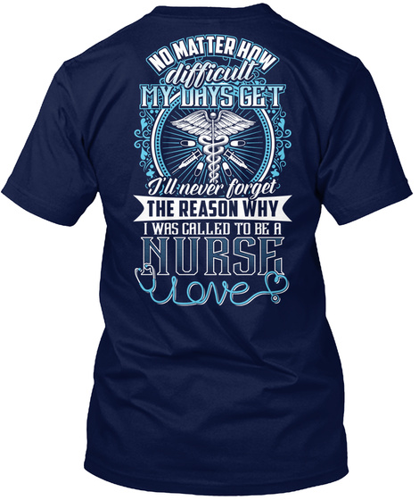  No Matter How Difficult My Days Get I'll Never Forget The Reason Why I Was Called To Be A Nurse Love Navy T-Shirt Back