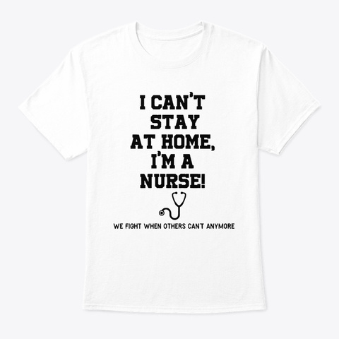 I Can't Stay At Home I'm Nurse We Fight White T-Shirt Front