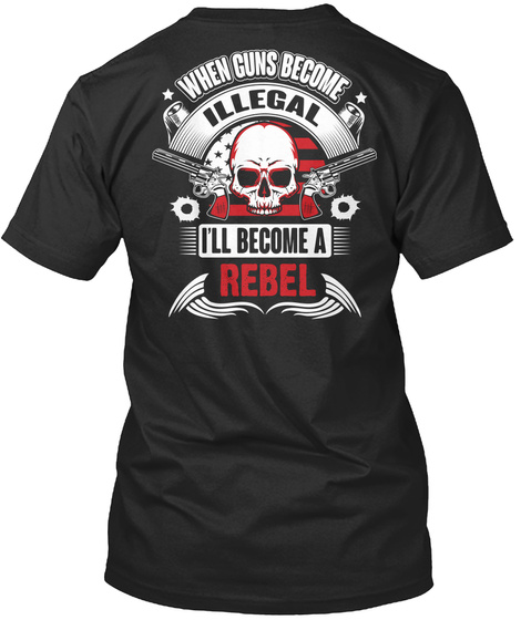 When  Guns Become Illegal I'll Become A Rebel Black T-Shirt Back