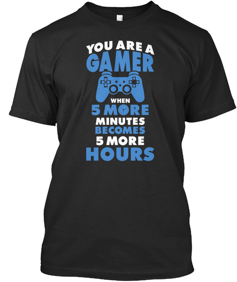 You Are Gamer When 5 More Minutes Becomes 5 More Hours Black T-Shirt Front