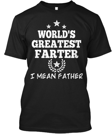 Funny New Dad Shirts|Black - World's greatest farter I mean father ...