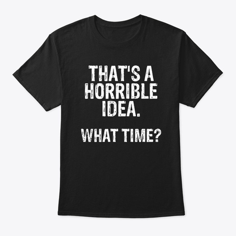 That's A Horrible Idea What Time Black T-Shirt Front