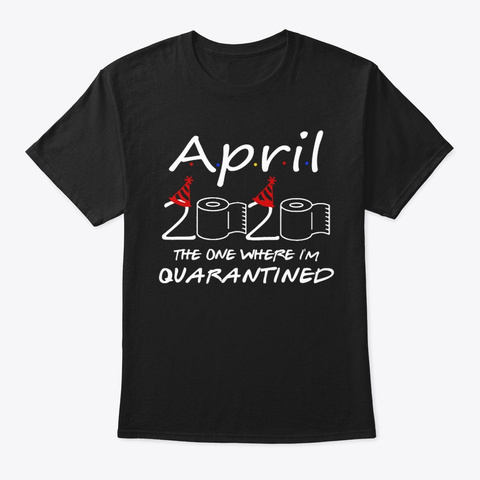 April Birthday 2020 The One Where I'm Qu Black T-Shirt Front