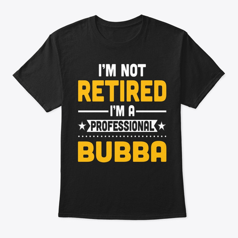 I'm Not Retired I'm A Professional Bubba Black T-Shirt Front