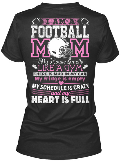 I Am Football Mom My House Smells Like A Gym There Is Mud In My Car My Fridge Is Empty My Schedule Is Crazy And My... Black T-Shirt Back