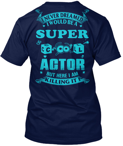 I Never Dreamed I Would Be A Super Cool Actor But Here I Am Killing It ! Navy T-Shirt Back