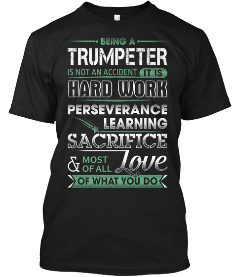 Being A Trumpeter Is Not An Accident It Is Hard Work Perseverance Learning Sacrifice & Most Of All Love Of What You Do Black T-Shirt Front