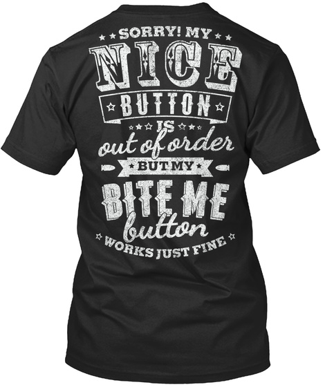 Sorry My Nice Button Is Out Of Order But My Bite Me Button Works Just Fine Black T-Shirt Back